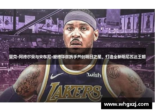 里克·阿德尔曼与安东尼·爱德华兹携手共创明日之星，打造全新明尼苏达王朝