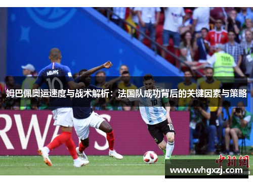 姆巴佩奥运速度与战术解析：法国队成功背后的关键因素与策略