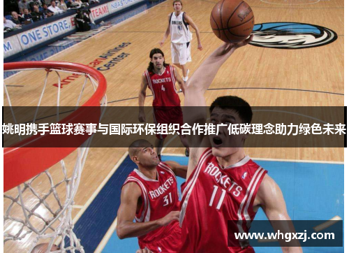 姚明携手篮球赛事与国际环保组织合作推广低碳理念助力绿色未来