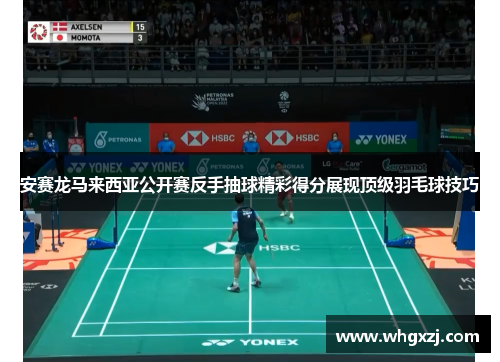安赛龙马来西亚公开赛反手抽球精彩得分展现顶级羽毛球技巧