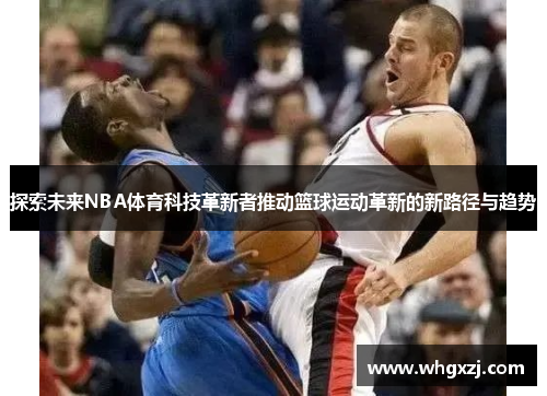 探索未来NBA体育科技革新者推动篮球运动革新的新路径与趋势
