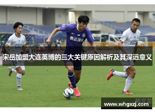 宋岳加盟大连英博的三大关键原因解析及其深远意义