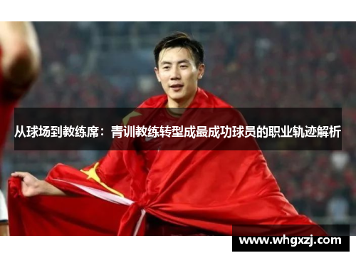 从球场到教练席：青训教练转型成最成功球员的职业轨迹解析