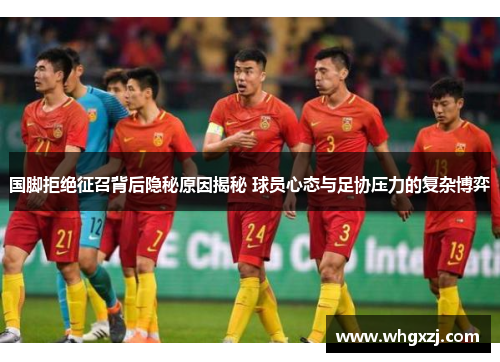 国脚拒绝征召背后隐秘原因揭秘 球员心态与足协压力的复杂博弈