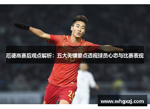 厄德高赛后观点解析：五大关键要点透视球员心态与比赛表现