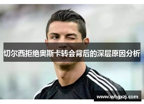 切尔西拒绝奥斯卡转会背后的深层原因分析