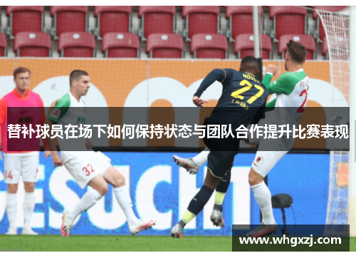 替补球员在场下如何保持状态与团队合作提升比赛表现