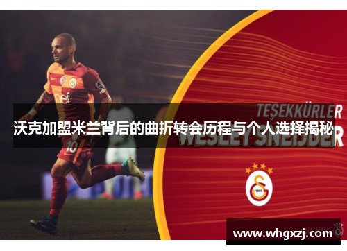 沃克加盟米兰背后的曲折转会历程与个人选择揭秘