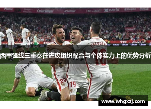西甲锋线三重奏在进攻组织配合与个体实力上的优势分析 西甲锋线三重奏在进攻组织配合与个体实力上的优势分析