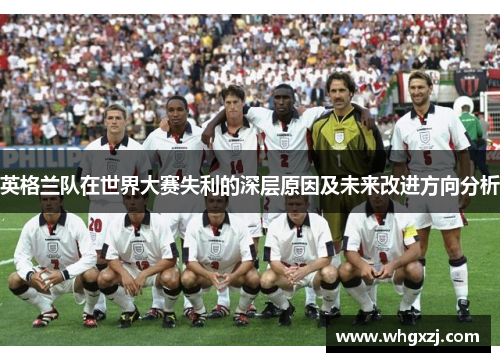 英格兰队在世界大赛失利的深层原因及未来改进方向分析 英格兰队在世界大赛失利的深层原因及未来改进方向分析