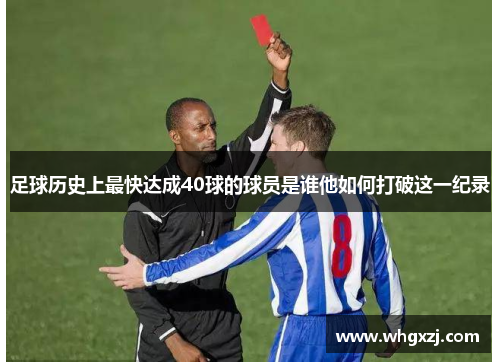 足球历史上最快达成40球的球员是谁他如何打破这一纪录